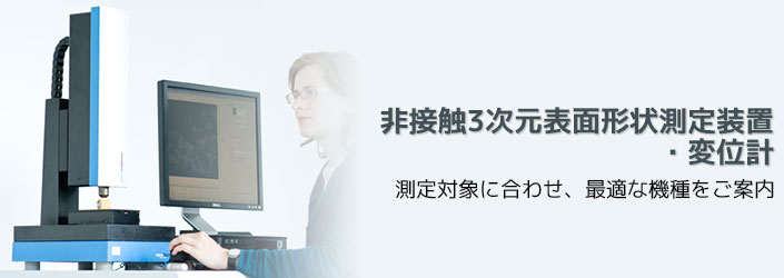 非接触3次元表面形状測定装置・変位計　測定対象にあわせ、最適な機種をご案内